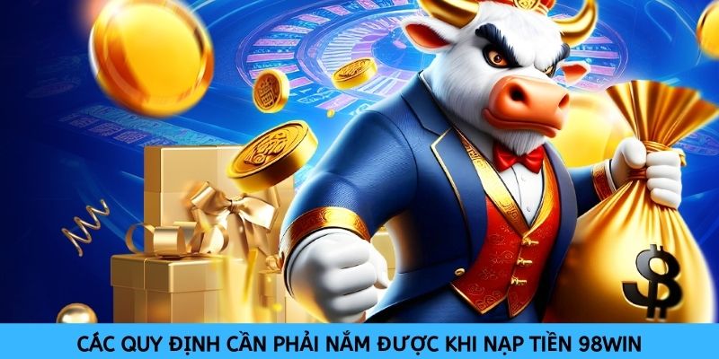 Trước khi nạp tiền vào 98win người chơi cần phải nắm được những quy định cần thiết